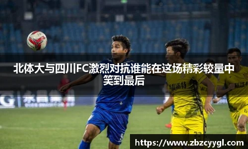 北体大与四川FC激烈对抗谁能在这场精彩较量中笑到最后
