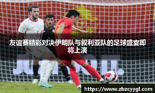 yy体育友谊赛精彩对决伊朗队与叙利亚队的足球盛宴即将上演