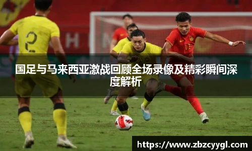 yy体育国足与马来西亚激战回顾全场录像及精彩瞬间深度解析