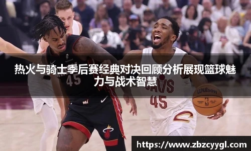 yy体育热火与骑士季后赛经典对决回顾分析展现篮球魅力与战术智慧